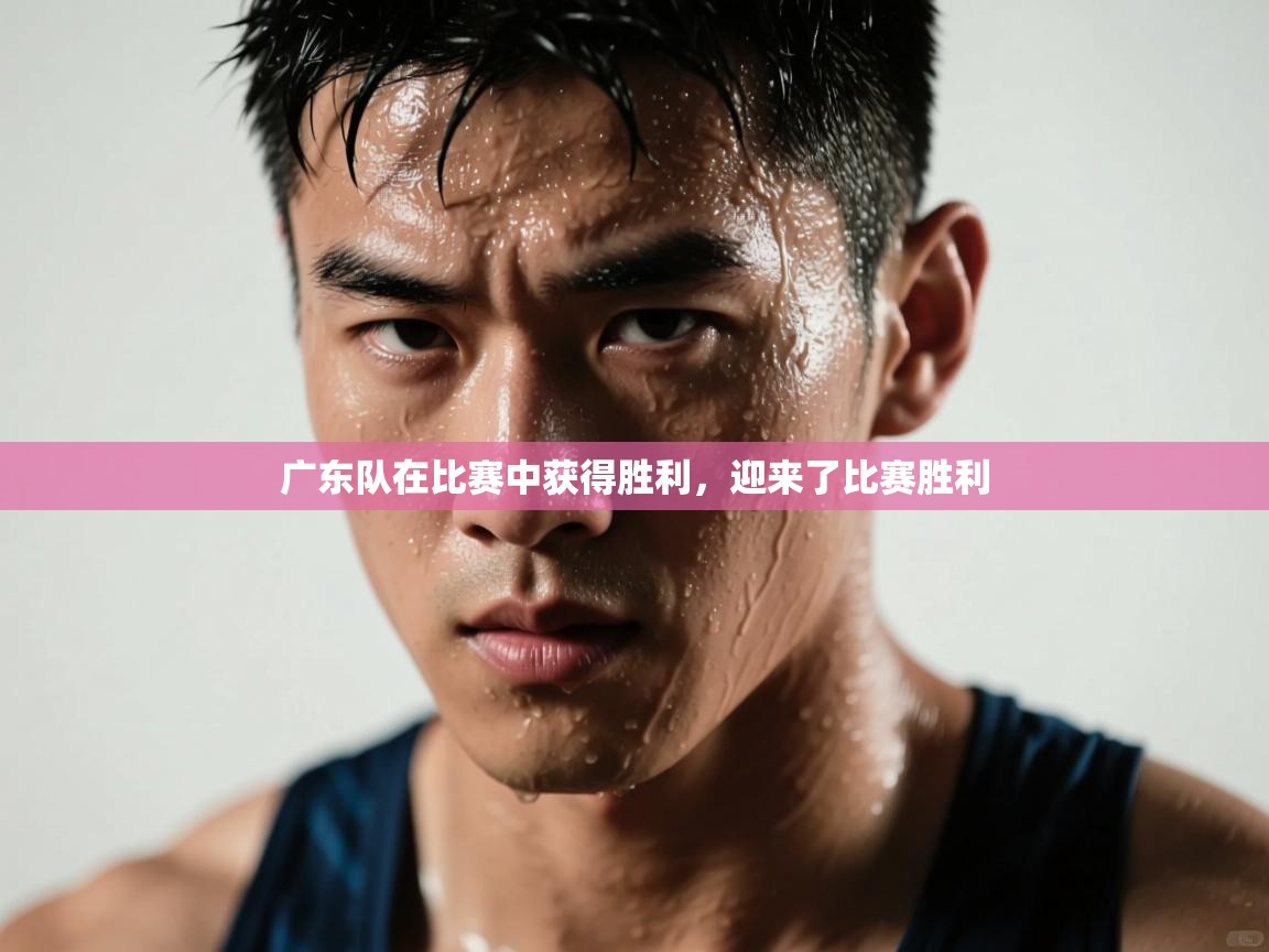 广东队在比赛中获得胜利，迎来了比赛胜利  第1张