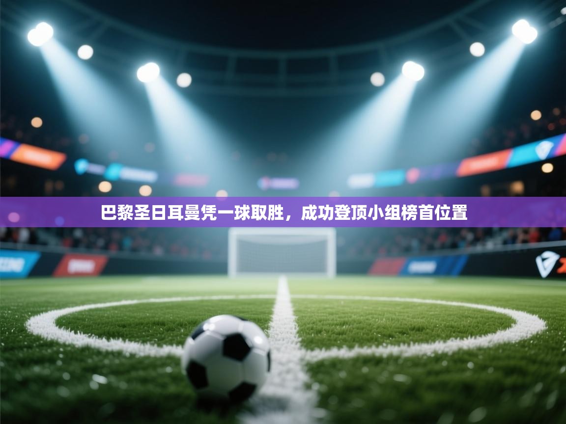 巴黎圣日耳曼凭一球取胜，成功登顶小组榜首位置  第1张