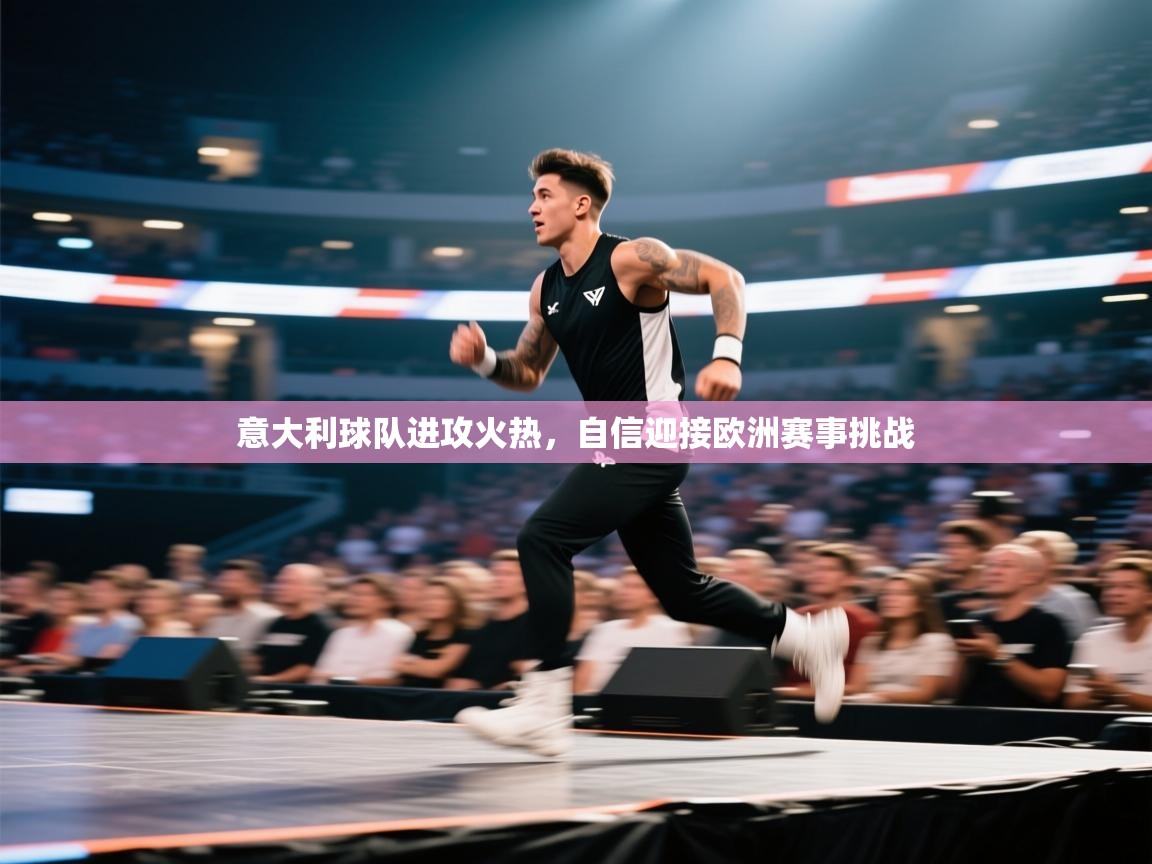 意大利球队进攻火热,自信迎接欧洲赛事挑战 第2张