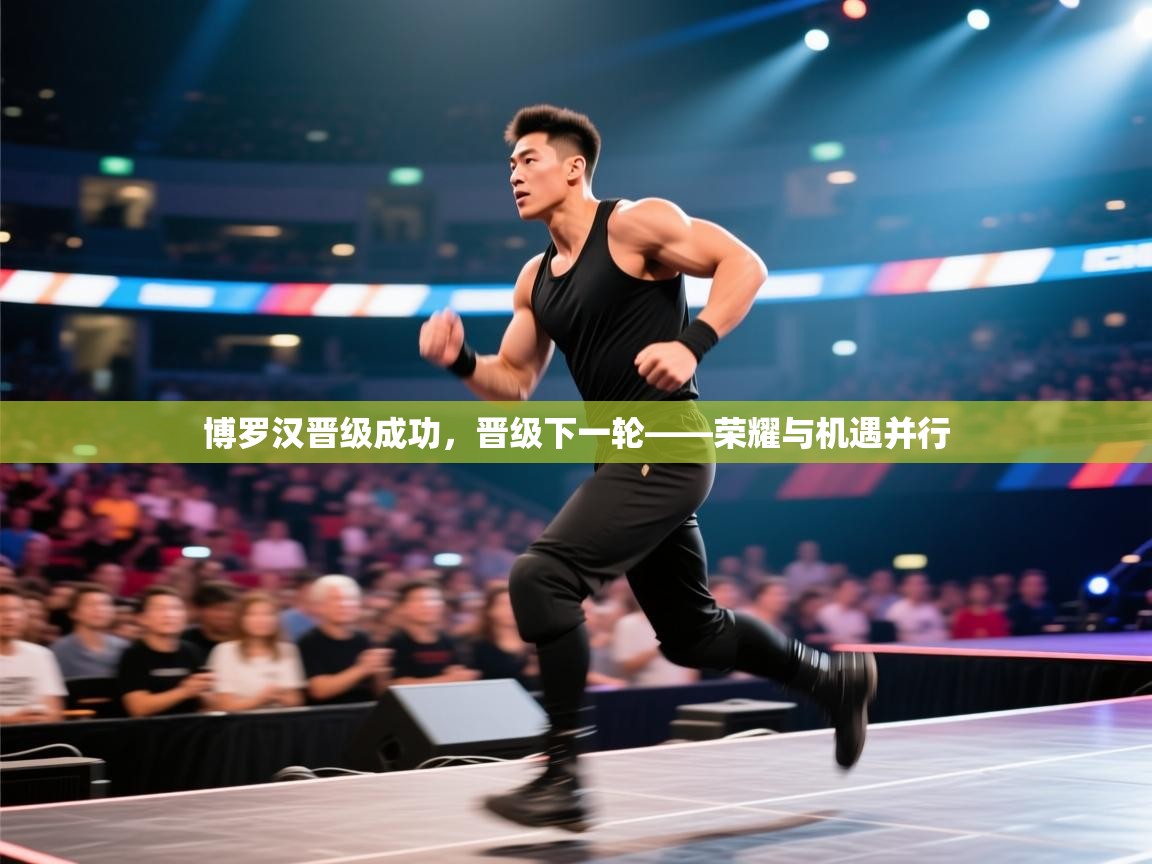 博罗汉晋级成功，晋级下一轮——荣耀与机遇并行  第1张