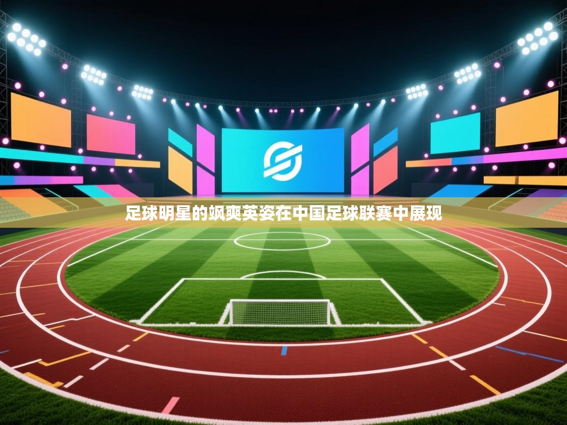 足球明星的飒爽英姿在中国足球联赛中展现 第1张